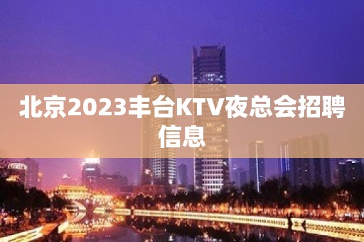 北京2023丰台KTV夜总会招聘信息