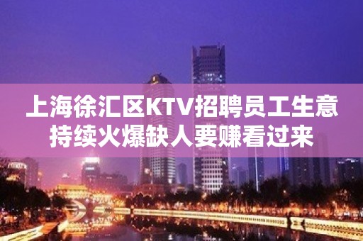 上海徐汇区KTV招聘员工生意持续火爆缺人要赚看过来