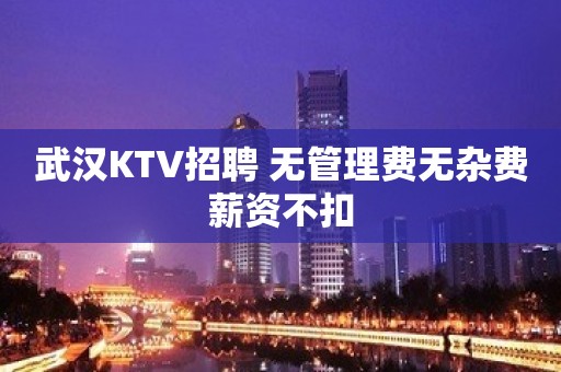 武汉KTV招聘 无管理费无杂费薪资不扣