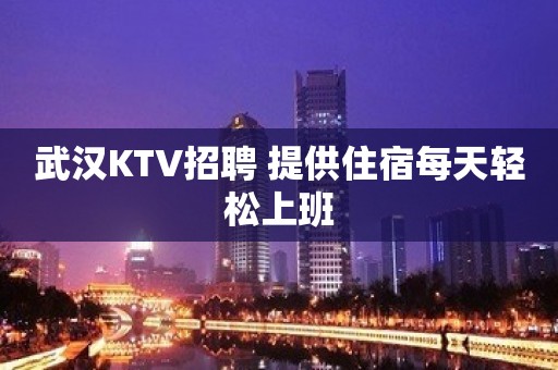 武汉KTV招聘 提供住宿每天轻松上班