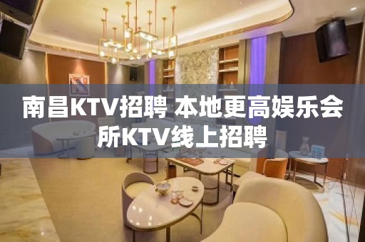 南昌KTV招聘 本地更高娱乐会所KTV线上招聘