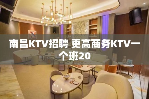 南昌KTV招聘 更高商务KTV一个班20