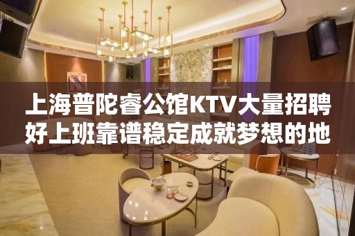 上海普陀睿公馆KTV大量招聘好上班靠谱稳定成就梦想的地方