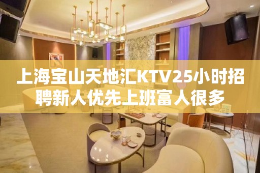 上海宝山天地汇KTV25小时招聘新人优先上班富人很多