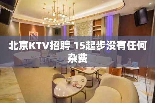 北京KTV招聘 15起步没有任何杂费