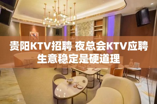 贵阳KTV招聘 夜总会KTV应聘生意稳定是硬道理