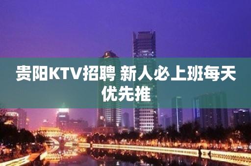 贵阳KTV招聘 新人必上班每天优先推