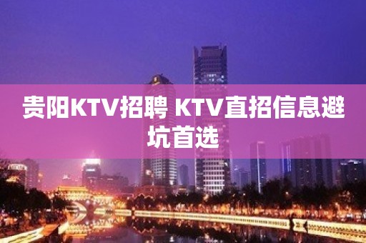 贵阳KTV招聘 KTV直招信息避坑首选