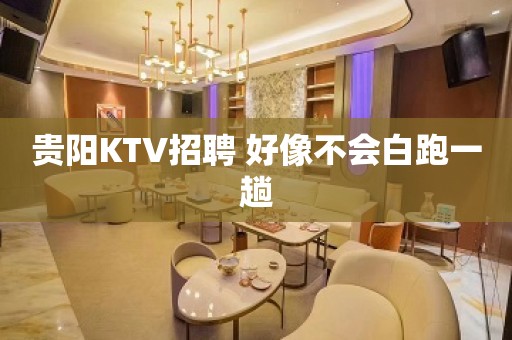 贵阳KTV招聘 好像不会白跑一趟