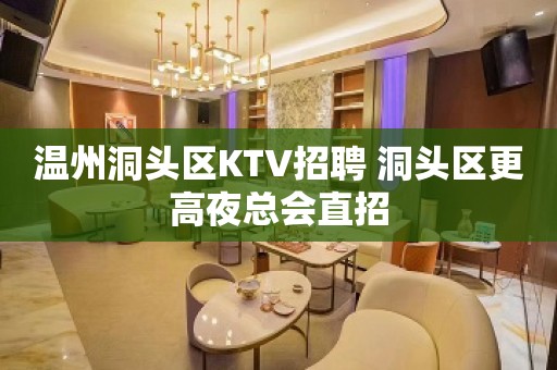 温州洞头区KTV招聘 洞头区更高夜总会直招