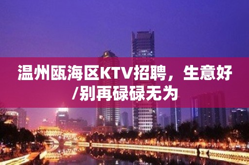 温州瓯海区KTV招聘，生意好/别再碌碌无为