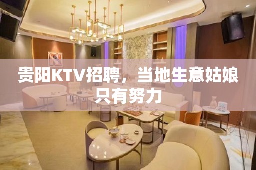 贵阳KTV招聘，当地生意姑娘只有努力