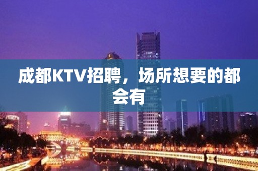 成都KTV招聘，场所想要的都会有