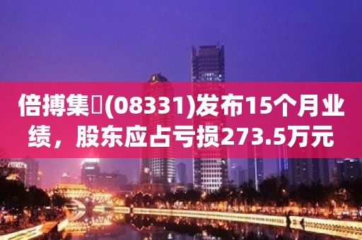 倍搏集團(08331)发布15个月业绩，股东应占亏损273.5万元