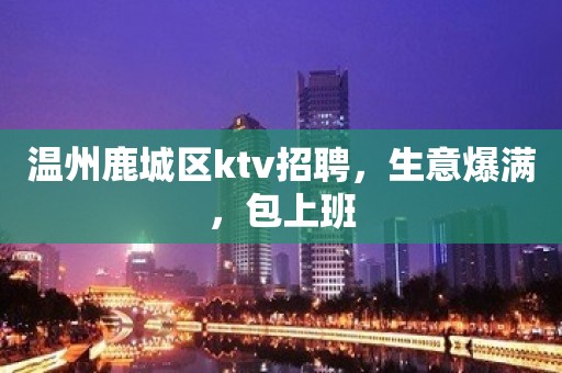 温州鹿城区ktv招聘，生意爆满，包上班