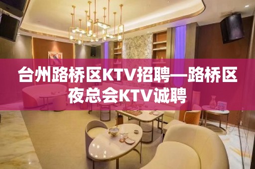 台州路桥区KTV招聘—路桥区夜总会KTV诚聘