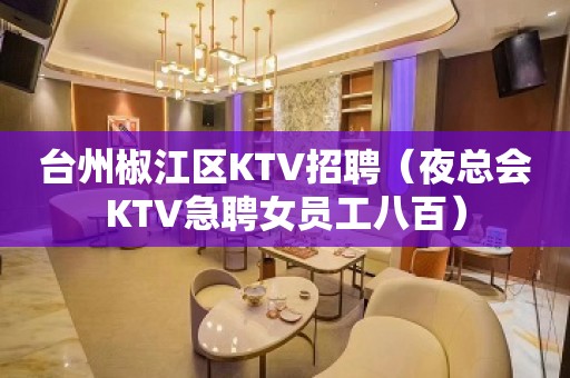 台州椒江区KTV招聘（夜总会KTV急聘女员工八百）