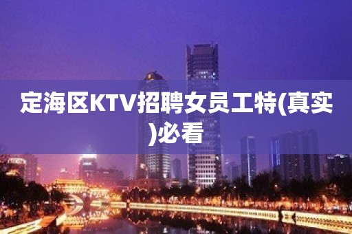 定海区KTV招聘女员工特(真实)必看