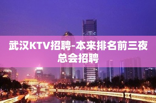 武汉KTV招聘-本来排名前三夜总会招聘