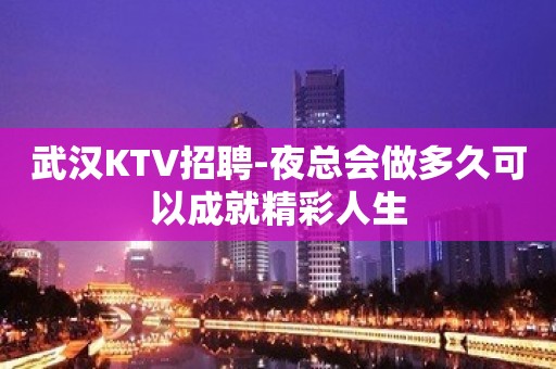 武汉KTV招聘-夜总会做多久可以成就精彩人生