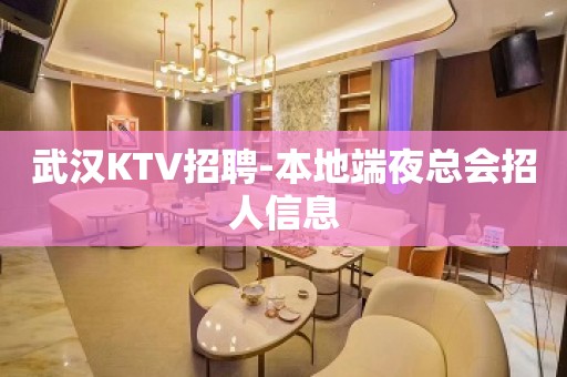 武汉KTV招聘-本地端夜总会招人信息