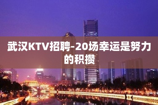 武汉KTV招聘-20场幸运是努力的积攒