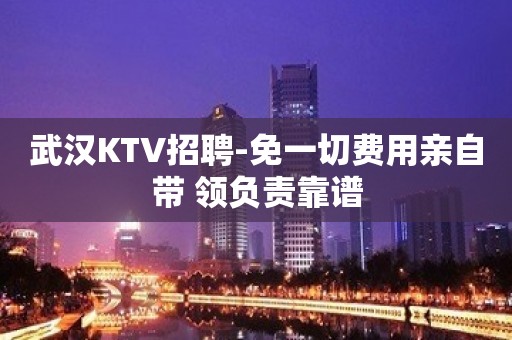 武汉KTV招聘-免一切费用亲自带 领负责靠谱