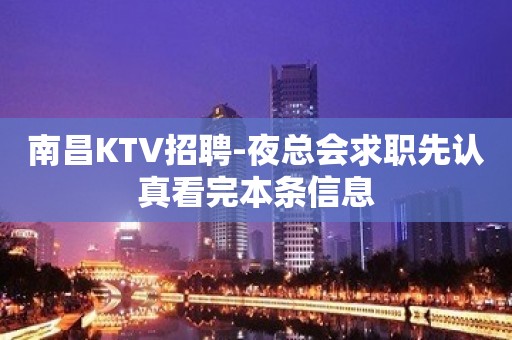 南昌KTV招聘-夜总会求职先认真看完本条信息