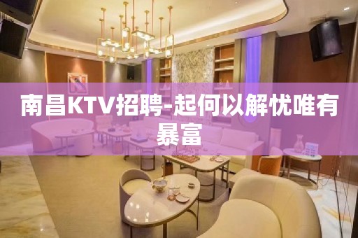 南昌KTV招聘-起何以解忧唯有暴富