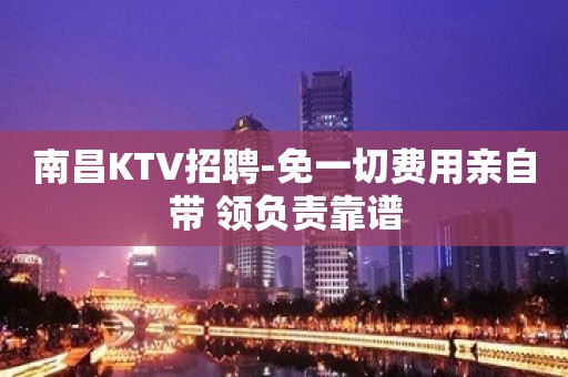 南昌KTV招聘-免一切费用亲自带 领负责靠谱