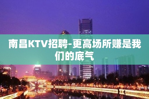 南昌KTV招聘-更高场所赚是我们的底气