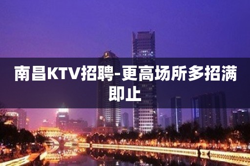 南昌KTV招聘-更高场所多招满即止