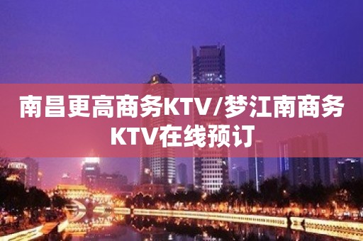 南昌更高商务KTV/梦江南商务KTV在线预订