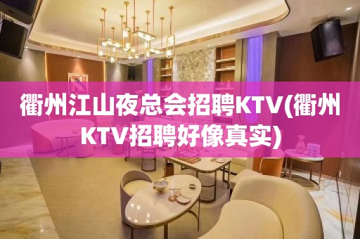 衢州江山夜总会招聘KTV(衢州KTV招聘好像真实)