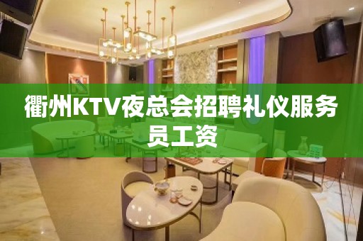 衢州KTV夜总会招聘礼仪服务员工资