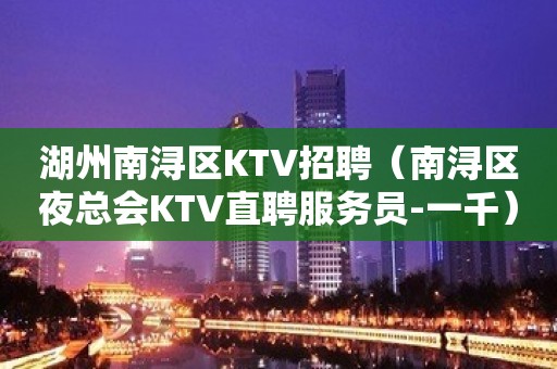 湖州南浔区KTV招聘（南浔区夜总会KTV直聘服务员-一千）