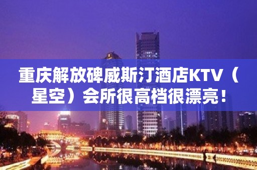 重庆解放碑威斯汀酒店KTV（星空）会所很高档很漂亮！