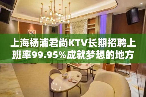 上海杨浦君尚KTV长期招聘上班率99.95%成就梦想的地方