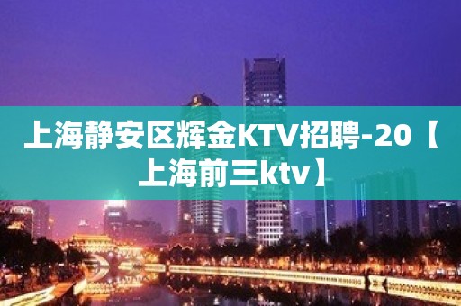 上海静安区辉金KTV招聘-20【上海前三ktv】