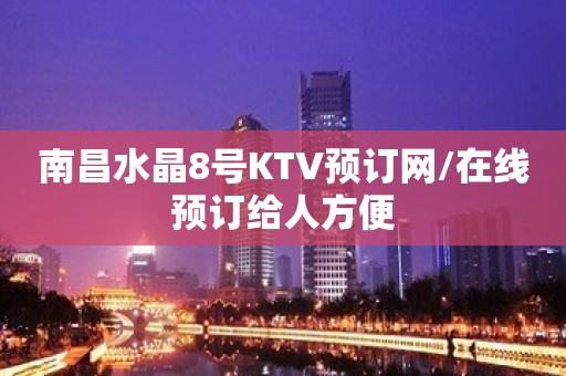 南昌水晶8号KTV预订网/在线预订给人方便