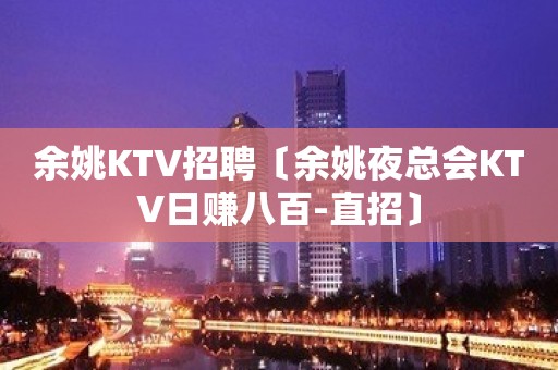 余姚KTV招聘〔余姚夜总会KTV日赚八百-直招〕