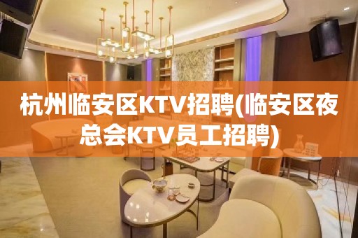 杭州临安区KTV招聘(临安区夜总会KTV员工招聘)