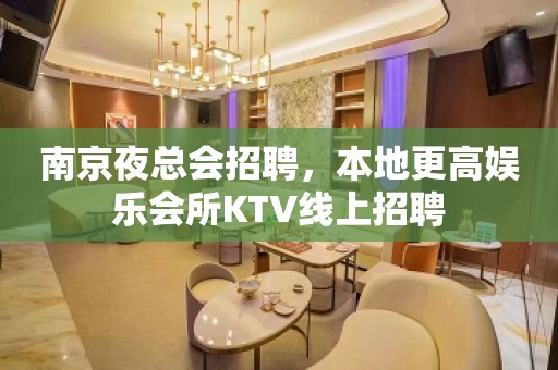 南京夜总会招聘，本地更高娱乐会所KTV线上招聘