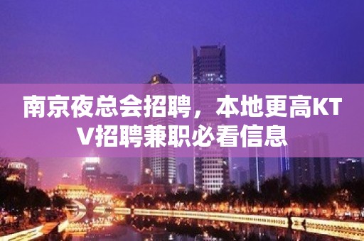 南京夜总会招聘，本地更高KTV招聘兼职必看信息