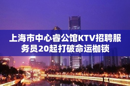 上海市中心睿公馆KTV招聘服务员20起打破命运枷锁