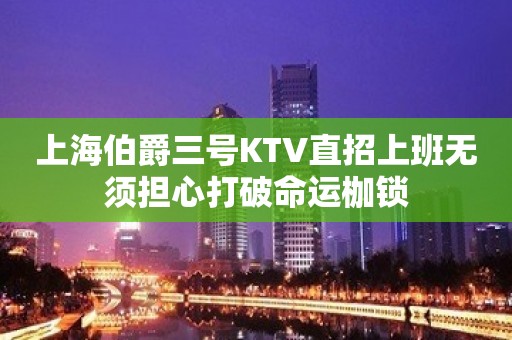 上海伯爵三号KTV直招上班无须担心打破命运枷锁