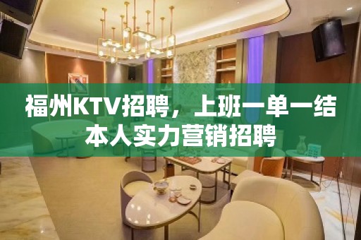 福州KTV招聘，上班一单一结本人实力营销招聘