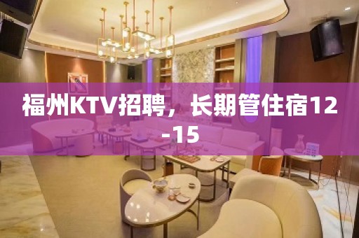 福州KTV招聘，长期管住宿12-15