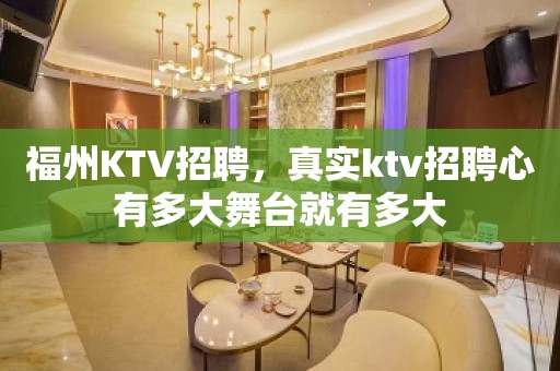 福州KTV招聘，真实ktv招聘心有多大舞台就有多大