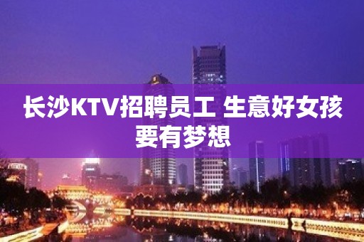 长沙KTV招聘员工 生意好女孩要有梦想